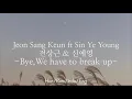 Jeon Sang Keun ft Sin Ye Young [전상근 \u0026 신예영] - Bye,We have to break up | Han/Rom/Indo/Eng Lyrics