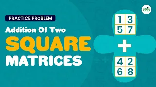 Addition of Two Square Matrices School Practice Problem GeeksforGeeks School