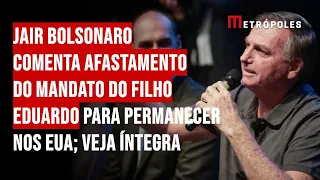 Jair Bolsonaro comenta afastamento do mandato do filho Eduardo para permanecer nos EUA; Veja íntegra