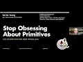 Ted M Young Stop Obsessing About Primitives 17