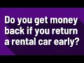 Do you get money back if you return a rental car early