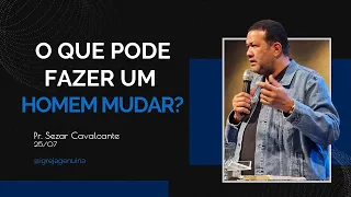 O QUE PODE FAZER UM HOMEM MUDAR? PR. SEZAR CAVALCANTE