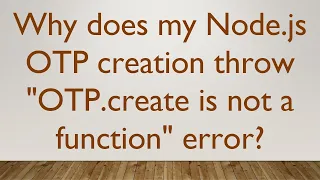 Why does my Node js OTP creation throw OTP create is not a function error