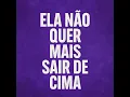 Ela não quer mais sair de cima
