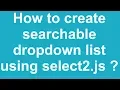 How to create searchable dropdown list using select2 js
