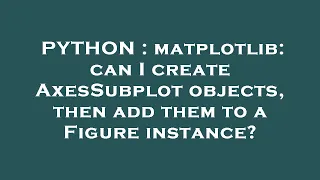 PYTHON matplotlib can I create AxesSubplot objects then add them to a Figure instance