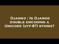 Django Is Django double encoding a Unicode utf-8 string