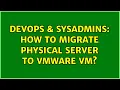 DevOps SysAdmins How to migrate physical server to VMware VM 2 Solutions