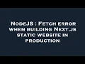 NodeJS Fetch error when building Next js static website in production