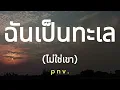 ฉันเป็นทะเล ไม่ใช่เขา [เนื้อเพลง] - p n v.