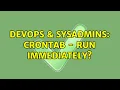 DevOps SysAdmins crontab - run immediately 2 Solutions