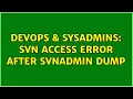 DevOps SysAdmins SVN access error after svnadmin dump 3 Solutions