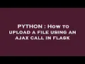 PYTHON How to upload a file using an ajax call in flask