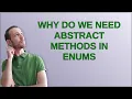 Why do we need abstract methods in Enums