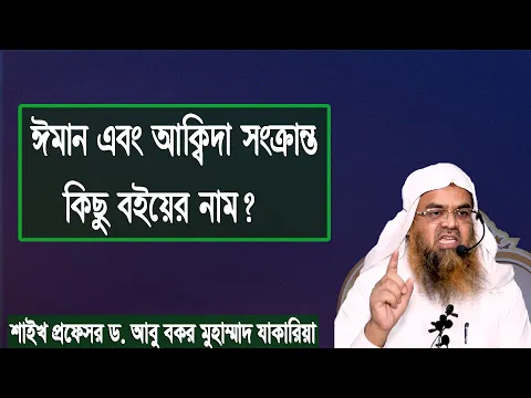 প্রশ্ন : ঈমান এবং আক্বিদা সংক্রান্ত কিছু বইয়ের নাম? শাইখ প্রফেসর ড. আবু বকর মুহাম্মাদ যাকারিয়া