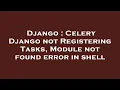 Django Celery Django not Registering Tasks Module not found error in shell