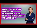 What Types of Physical Activities Are Best for Holistic Wellness - Holistic Balance And Bliss