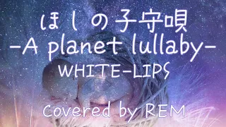 ほしの子守唄-A planet lullaby-/WHITE-LIPS【Cover】REM れむにゃん