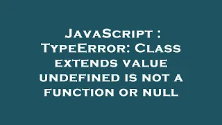 JavaScript TypeError Class extends value undefined is not a function or null