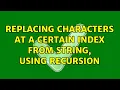 Replacing characters at a certain index from string using recursion 2 Solutions