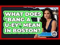 What Does Bang a U-ey Mean In Boston