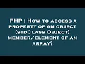 PHP How to access a property of an object stdClass Object of an array