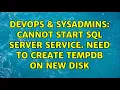 DevOps SysAdmins Cannot start SQL Server service Need to create tempdb on new disk