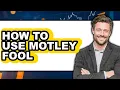 How To Use Motley Fool UPDATED