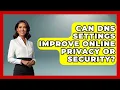 Can DNS Settings Improve Online Privacy or Security - Domain And Hosting Gurus