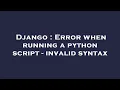 Django Error when running a python script - invalid syntax