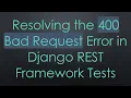 Resolving the 400 Bad Request Error in Django REST Framework Tests
