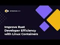 Improve Rust Developer Efficiency with Linux Containers