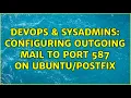 DevOps SysAdmins Configuring outgoing mail to port 587 on 2 Solutions