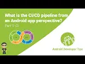 What is the Pipeline from an Android app perspective Part 1 CI