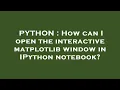 PYTHON How can I open the interactive matplotlib window in IPython notebook