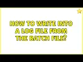 How to write into a Log file from the batch file