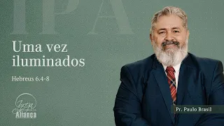 Uma Vez Iluminados | Hebreus 6:4-8 | Pr. Paulo Brasil