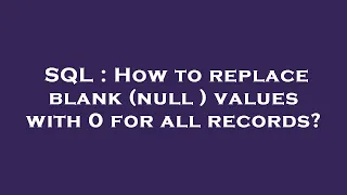SQL How to replace blank null values with 0 for all records