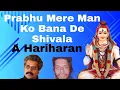 Prabhu Mere Man Ko Bana De Shivala | A Hariharan aur Sathi
