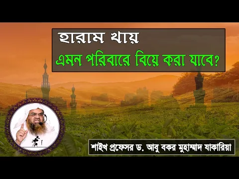 প্রশ্ন : হারাম খায় এমন পরিবারে বিয়ে করা যাবে? শাইখ প্রফেসর ড. আবু বকর মুহাম্মাদ যাকারিয়া