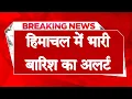 Download Lagu हिमाचल में भारी बारिश का ऑरेंज अलर्ट जारी, तेज आंधी-तूफान के साथ बरसेगी आफत