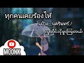 ทุกคนเคยร้องไห้_လူတိုင်းငိုဖူးကြတယ်( ป้าง นครินทร์) |Myanmar Translation \u0026 Thai lyric|