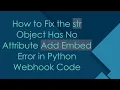 How to Fix the str Object Has No Attribute Add Embed Error in Python Webhook Code