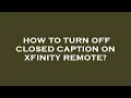 How to turn off closed caption on xfinity remote