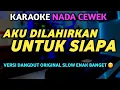 Download Lagu AKU DILAHIRKAN UNTUK SIAPA KARAOKE DANGDUT SLOW (NADA WANITA)