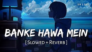 banke hawa mein bezubaan mein slowed reverb altamash faridi rooh e daari sr lofi