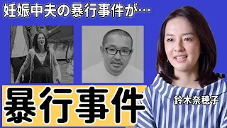 鈴木奈穂子アナ夫の暴行事件 左遷された現在に驚愕 出産一ヶ月前に NHKアナの幸せ絶頂期に起こった事件 夫の現在がヤバすぎた 