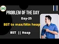 BST to max heap BST to min heap Day-25 GFG Problem of the day