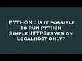 PYTHON Is it possible to run python SimpleHTTPServer on localhost only