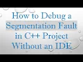 How to Debug a Segmentation Fault in C Project Without an IDE